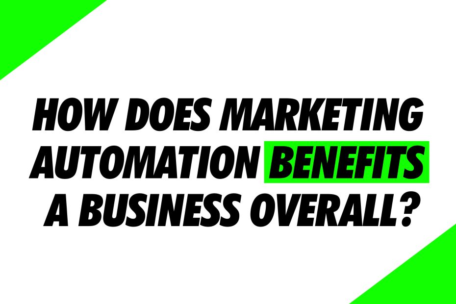 How does marketing automation benefit a business overall?