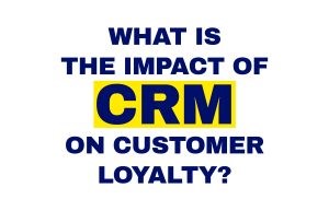 What is the impact of CRM on customer loyalty?